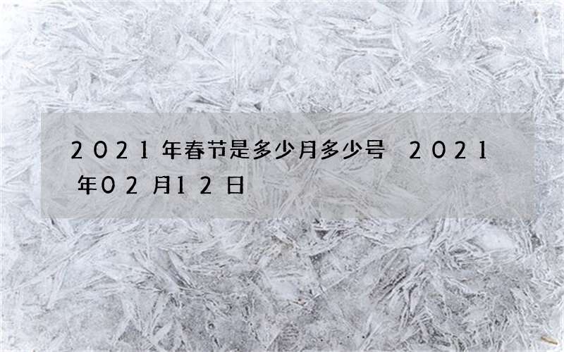 2021年春节是多少月多少号 2021年02月12日